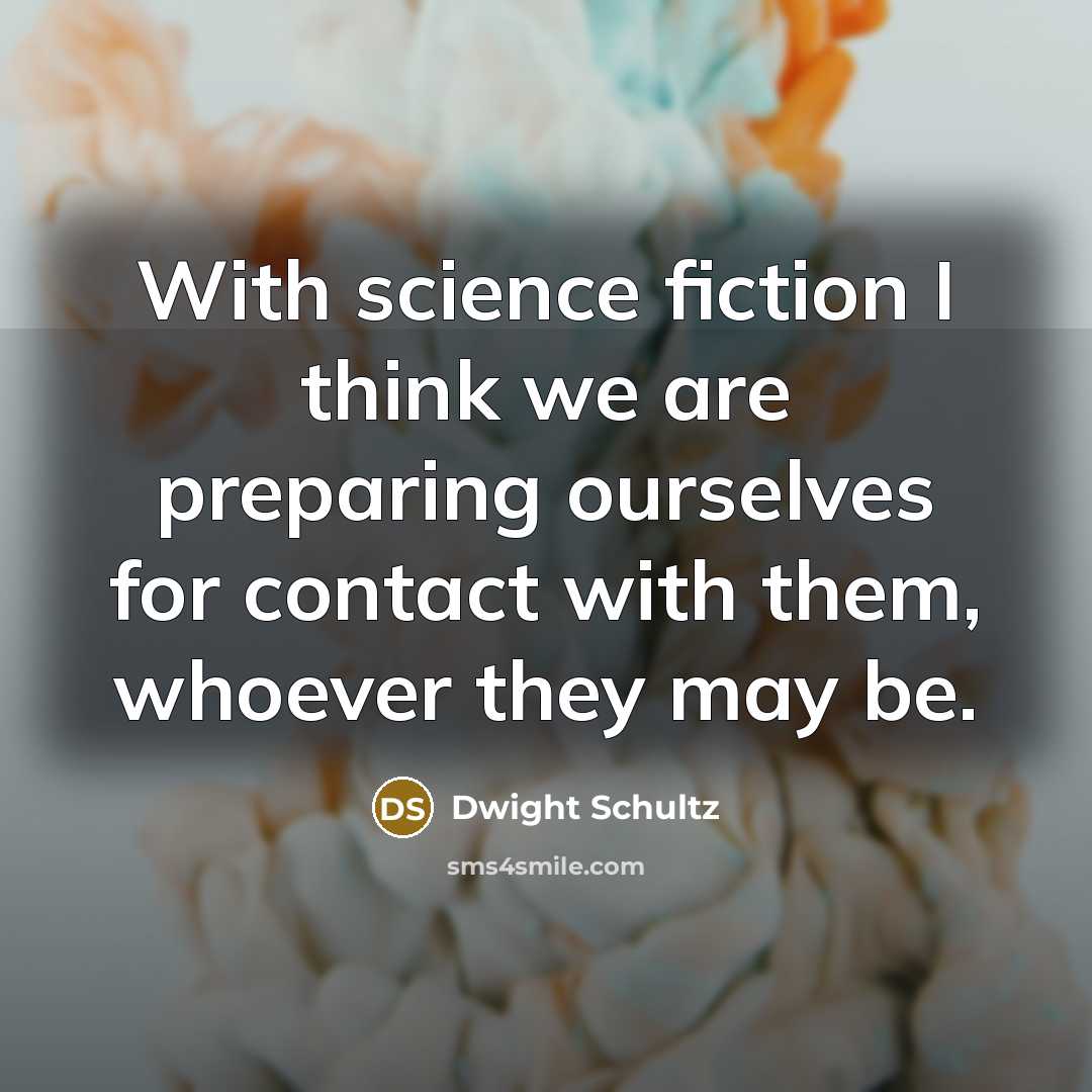 “With science fiction I think we are preparing ourselves for contact with them, whoever they may be.” quote by Dwight Schultz