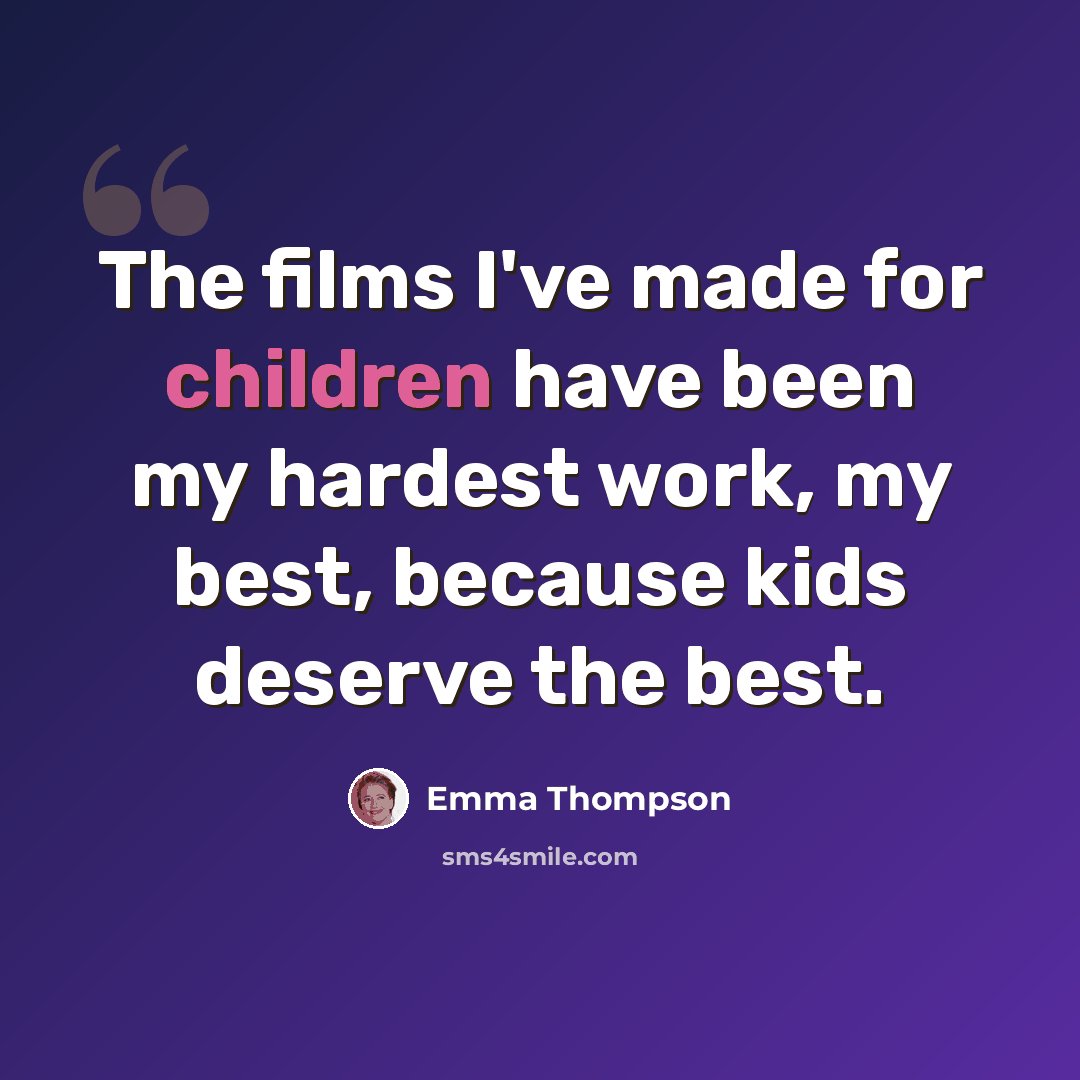 “The films I've made for children have been my hardest work, my best, because kids deserve the best.” quote by Emma Thompson