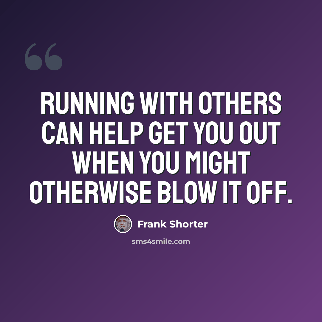 “Running with others can help get you out when you might otherwise blow it off.” quote by Frank Shorter