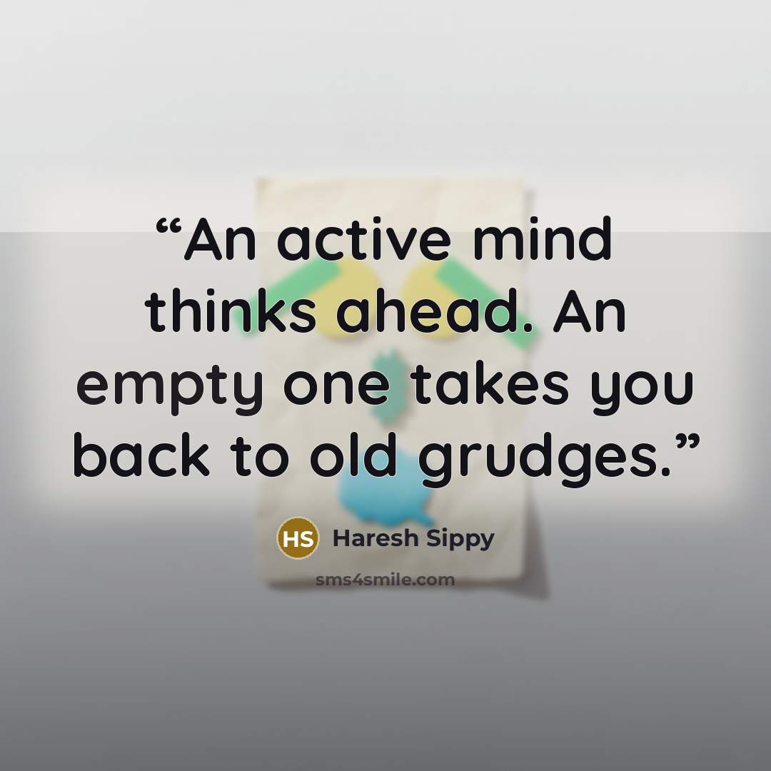 “An active mind thinks ahead. An empty one takes you back to old grudges.” quote by Haresh Sippy