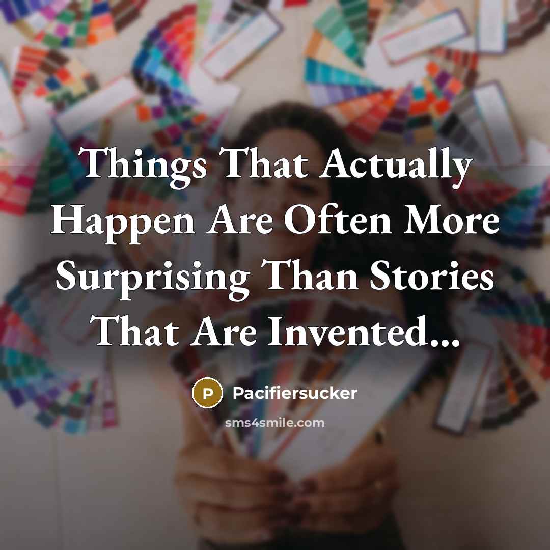 “Things That Actually Happen Are Often More Surprising Than Stories That Are Invented...” quote by Pacifiersucker