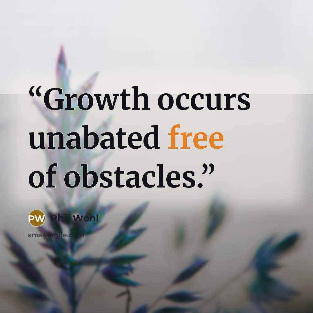 “Growth occurs unabated free of obstacles.” quote by Phil Wohl