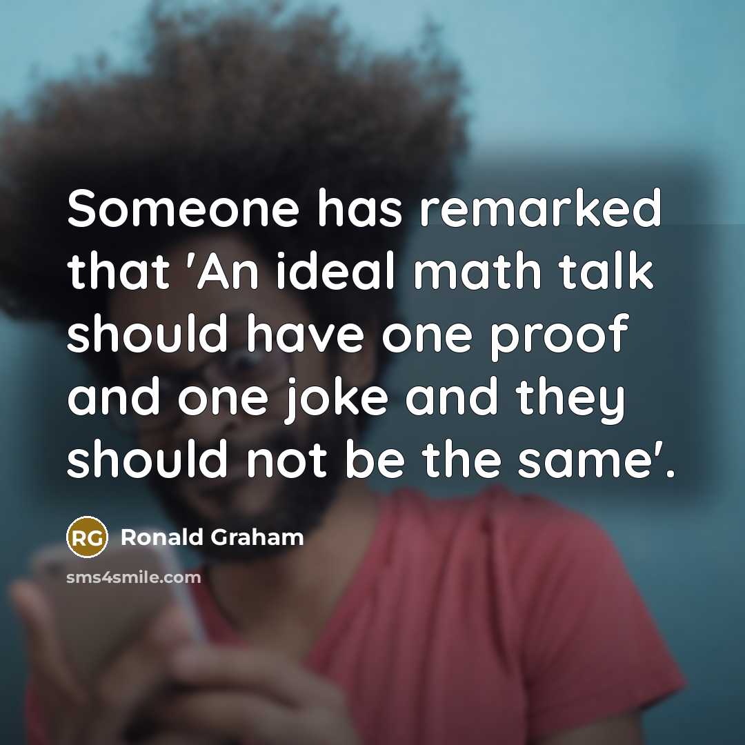 “Someone has remarked that 'An ideal math talk should have one proof and one joke and they should not be the same'.” quote by Ronald Graham