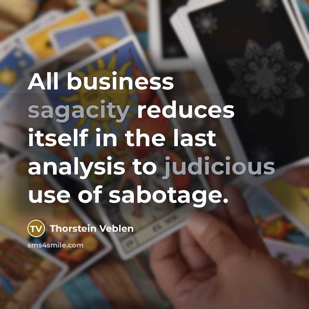 “All business sagacity reduces itself in the last analysis to judicious use of sabotage.” quote by Thorstein Veblen
