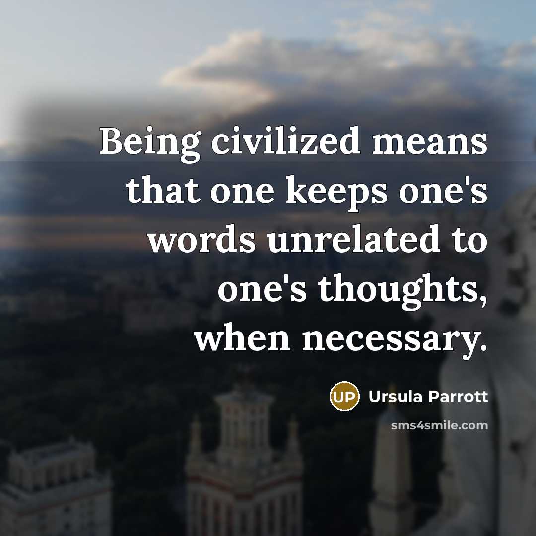 “Being civilized means that one keeps one's words unrelated to one's thoughts, when necessary.” quote by Ursula Parrott