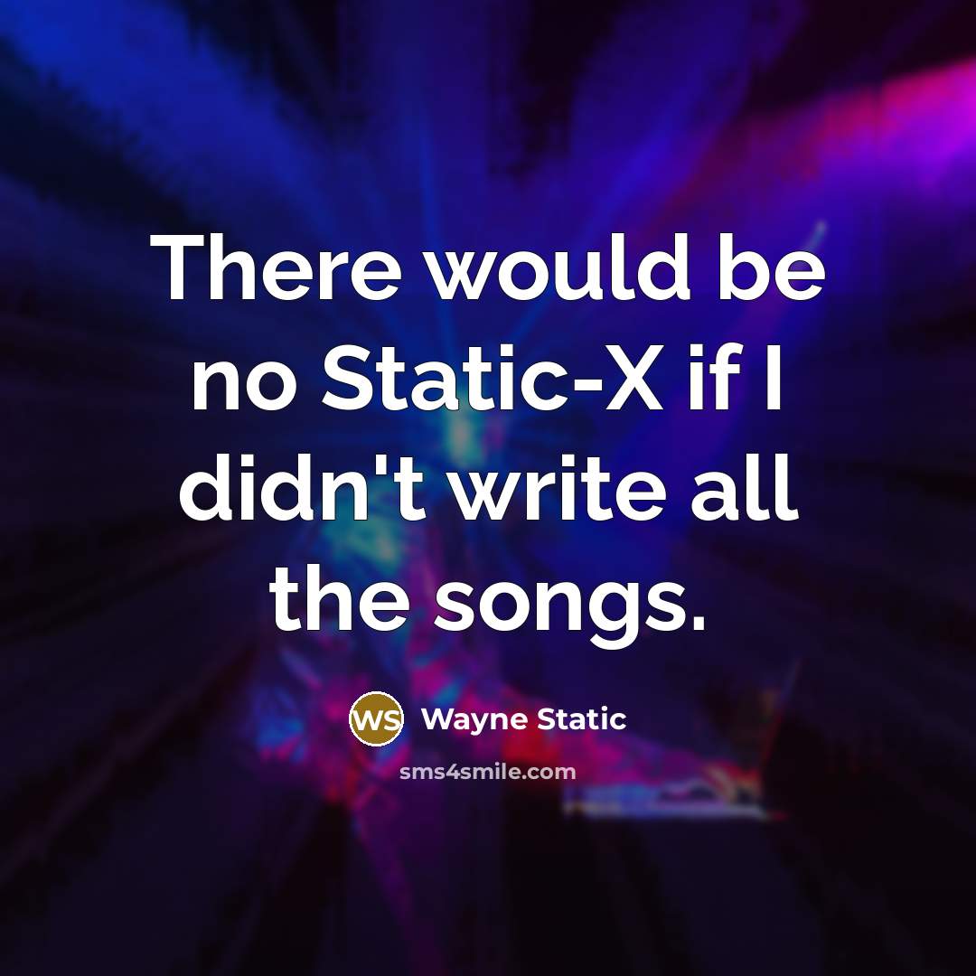 “There would be no Static-X if I didn't write all the songs.” quote by Wayne Static