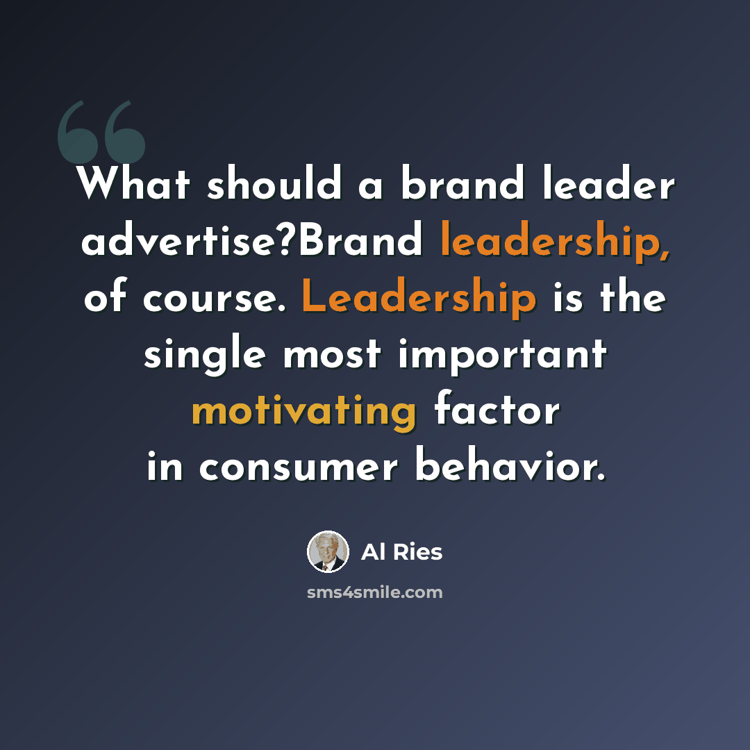 “What should a brand leader advertise?Brand leadership, of course. Leadership is the single most important motivating factor in consumer behavior.” quote by Al Ries