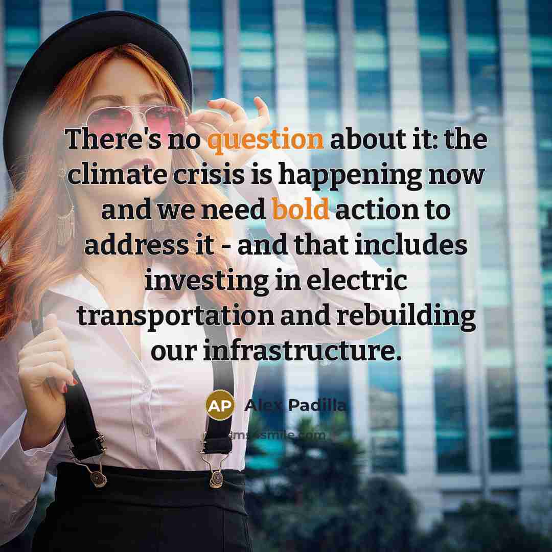 “There's no question about it: the climate crisis is happening now and we need bold action to address it - and that includes investing in electric transportation and rebuilding our infrastructure.” quote by Alex Padilla