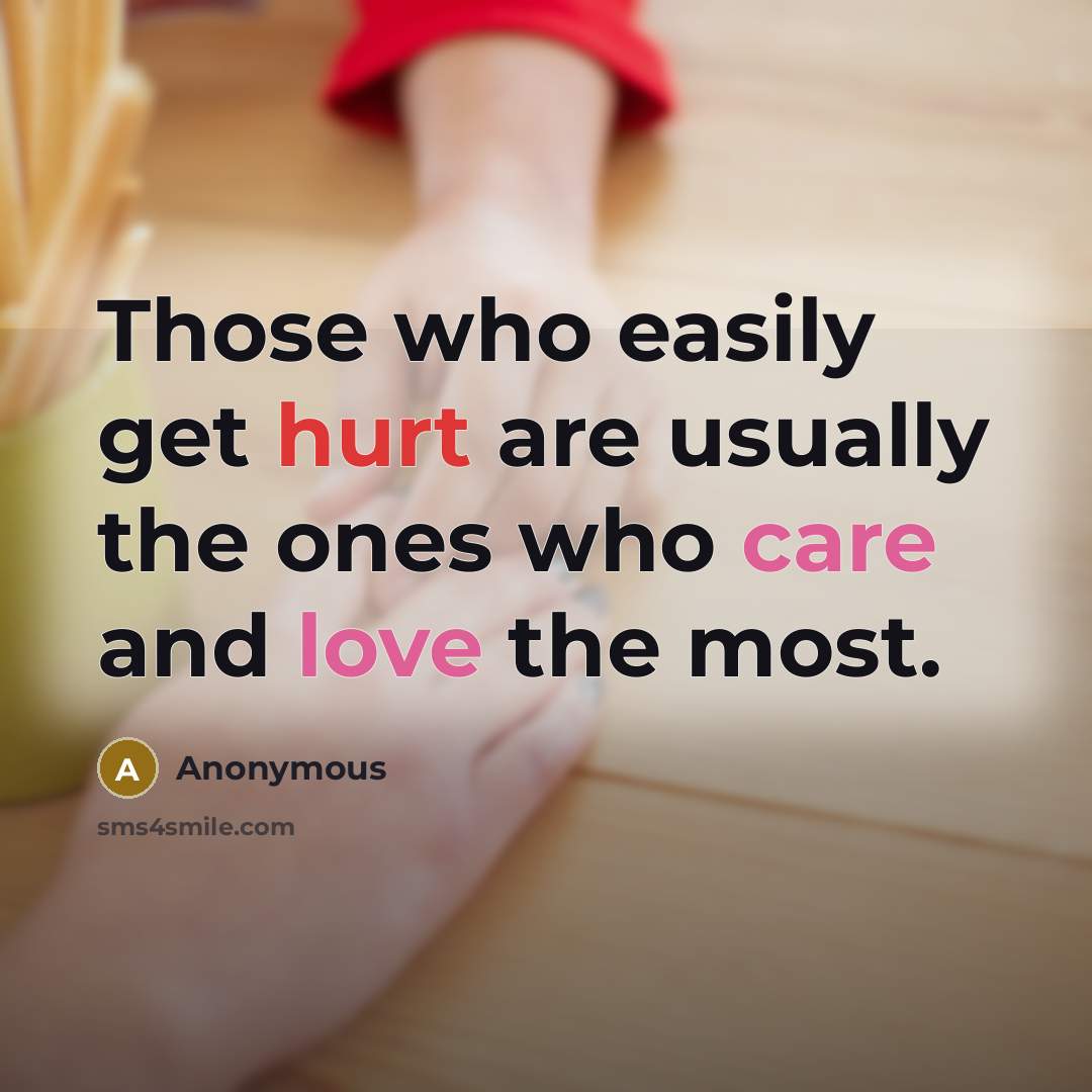 “Those who easily get hurt are usually the ones who care and love the most.” quote by Anonymous