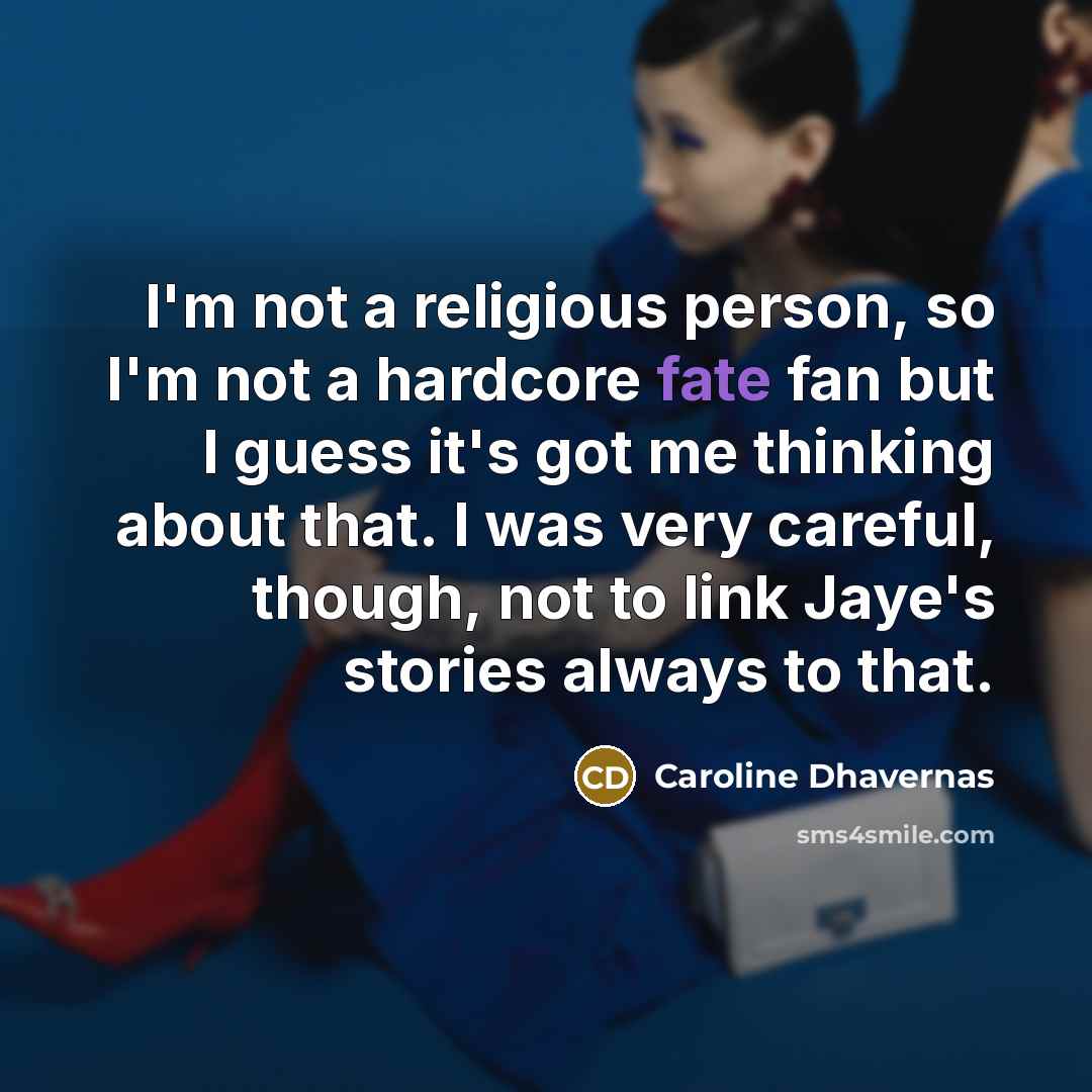 “I'm not a religious person, so I'm not a hardcore fate fan but I guess it's got me thinking about that. I was very careful, though, not to link Jaye's stories always to that.” quote by Caroline Dhavernas