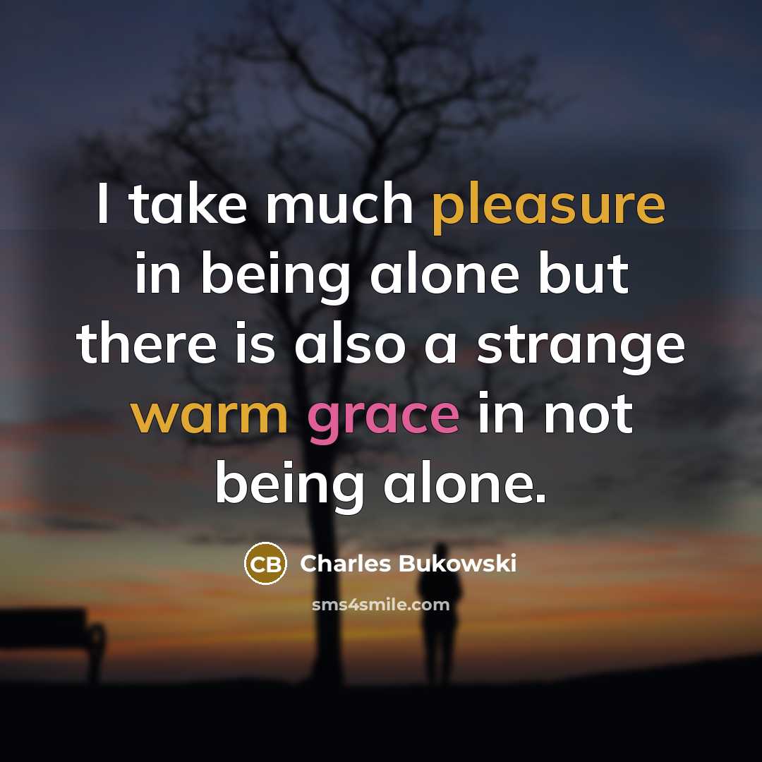 “I take much pleasure in being alone but there is also a strange warm grace in not being alone.” quote by Charles Bukowski