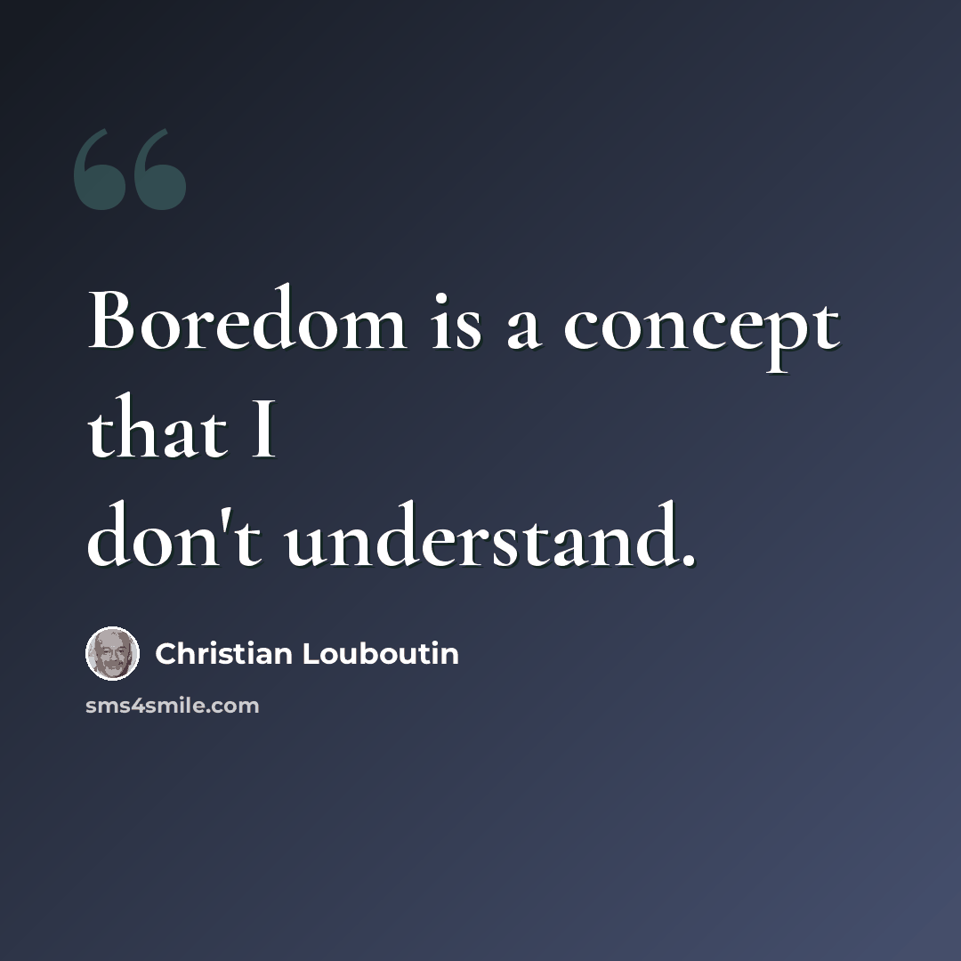 “Boredom is a concept that I don't understand.” quote by Christian Louboutin