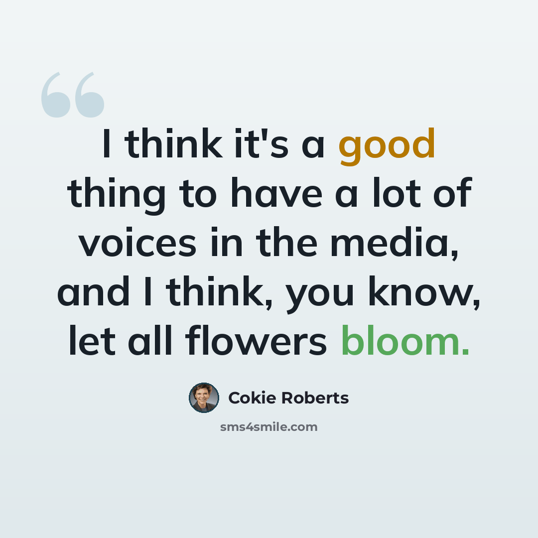 “I think it's a good thing to have a lot of voices in the media, and I think, you know, let all flowers bloom.” quote by Cokie Roberts