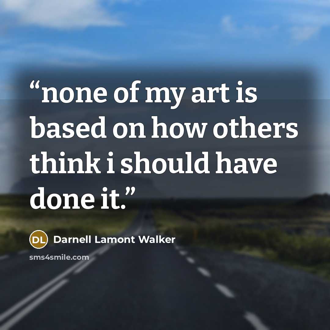“none of my art is based on how others think i should have done it.” quote by Darnell Lamont Walker