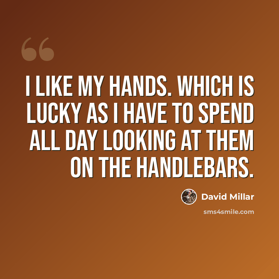 “I like my hands. Which is lucky as I have to spend all day looking at them on the handlebars.” quote by David Millar