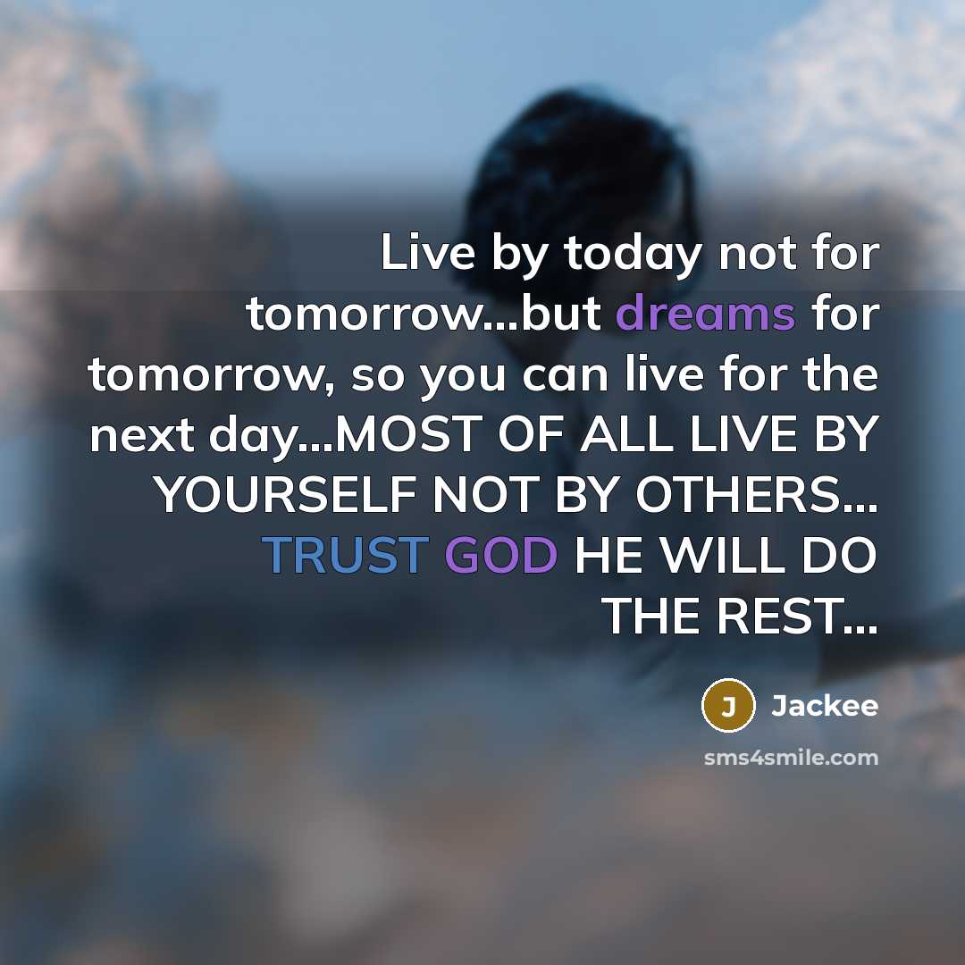 “Live by today not for tomorrow…but dreams for tomorrow, so you can live for the next day…MOST OF ALL LIVE BY YOURSELF NOT BY OTHERS… TRUST GOD HE WILL DO THE REST…” quote by Jackee