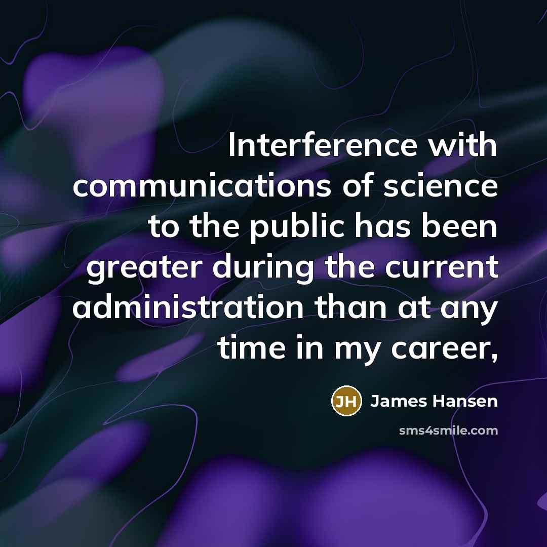“Interference with communications of science to the public has been greater during the current administration than at any time in my career,” quote by James Hansen