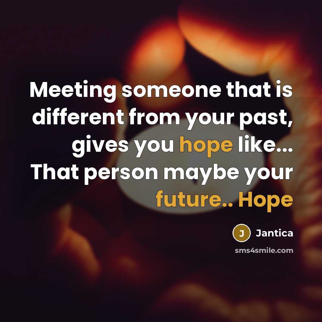 “Meeting someone that is different from your past, gives you hope like... That person maybe your future.. Hope” quote by Jantica