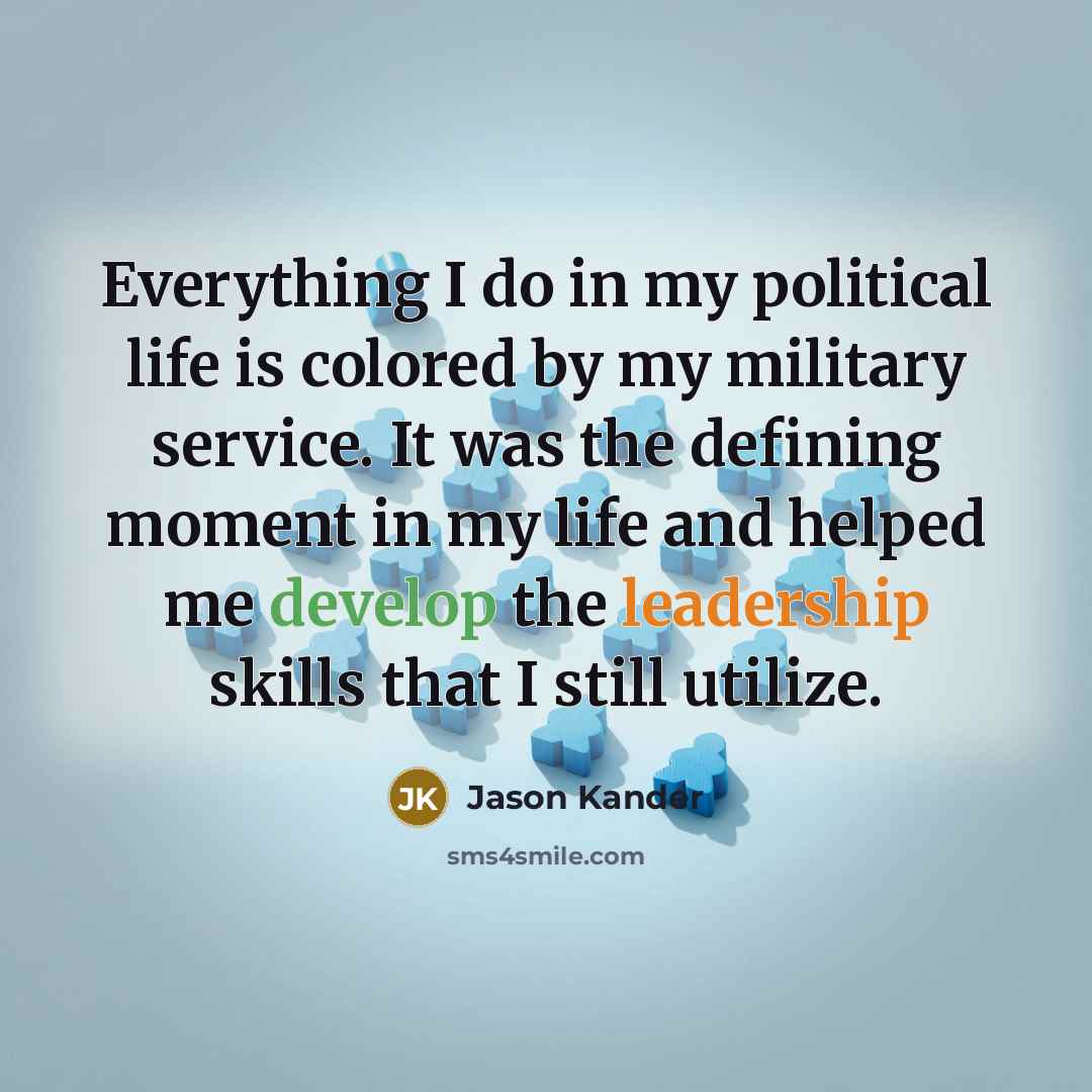 “Everything I do in my political life is colored by my military service. It was the defining moment in my life and helped me develop the leadership skills that I still utilize.” quote by Jason Kander