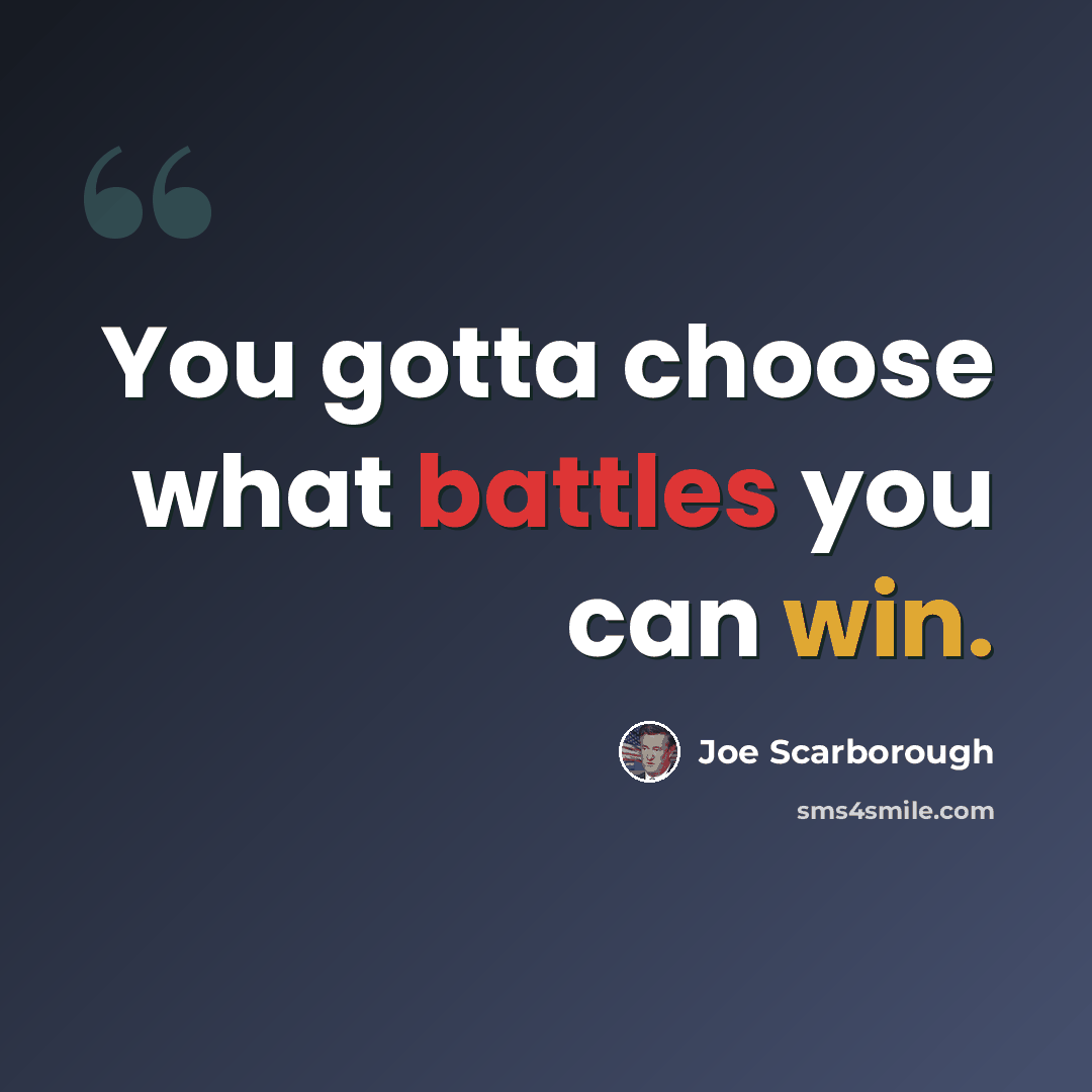 “You gotta choose what battles you can win.” quote by Joe Scarborough