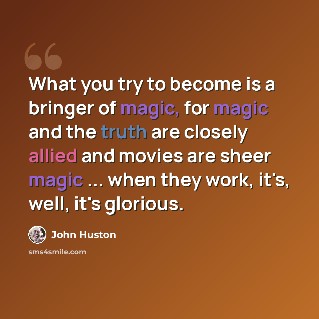 “What you try to become is a bringer of magic, for magic and the truth are closely allied and movies are sheer magic ... when they work, it's, well, it's glorious.” quote by John Huston