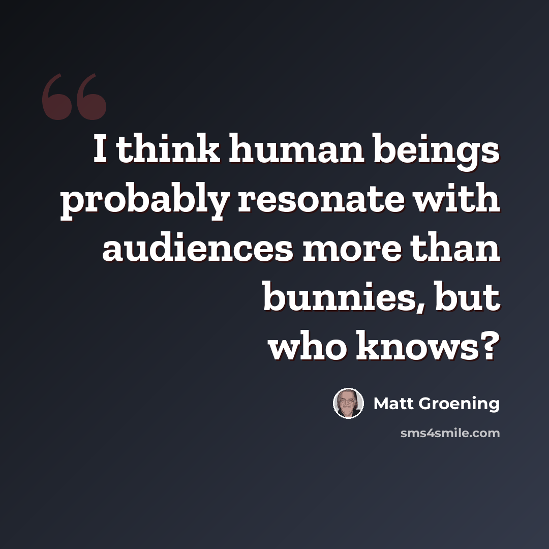 “I think human beings probably resonate with audiences more than bunnies, but who knows?” quote by Matt Groening