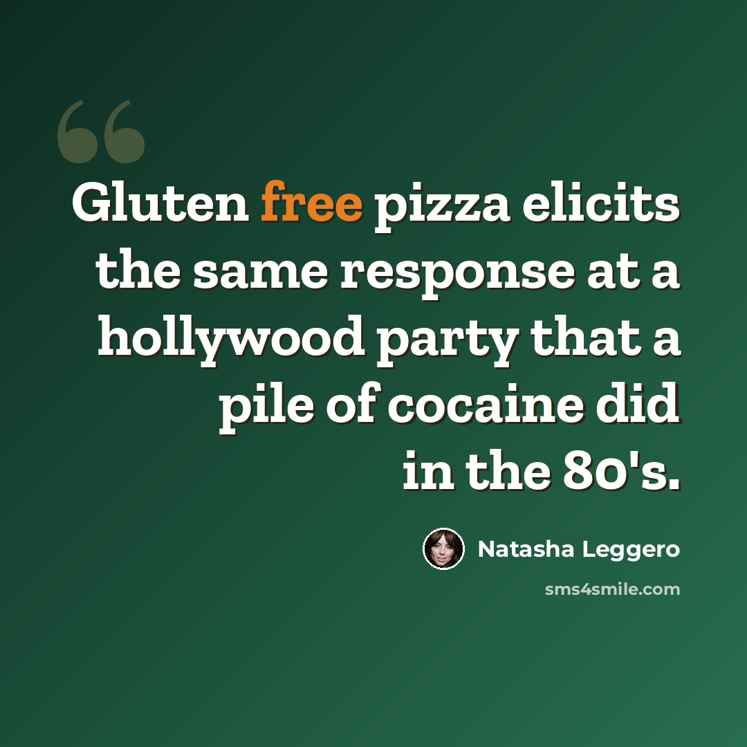 “Gluten free pizza elicits the same response at a hollywood party that a pile of cocaine did in the 80's.” quote by Natasha Leggero
