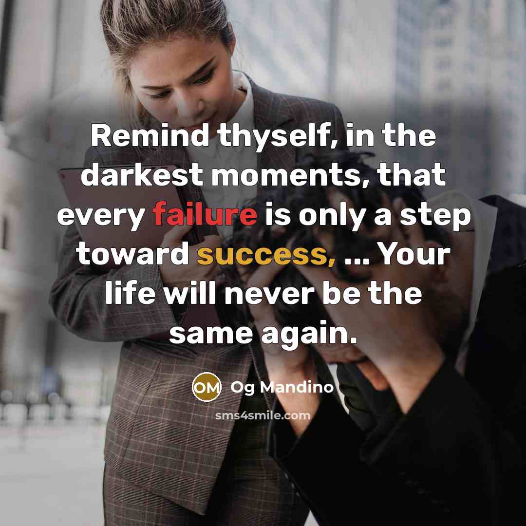 “Remind thyself, in the darkest moments, that every failure is only a step toward success, ... Your life will never be the same again.” quote by Og Mandino