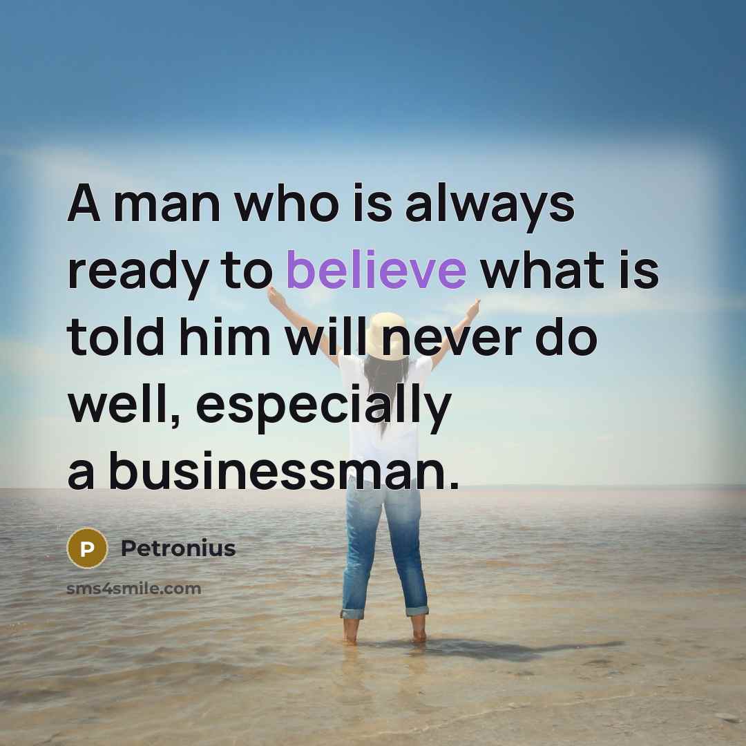 “A man who is always ready to believe what is told him will never do well, especially a businessman.” quote by Petronius