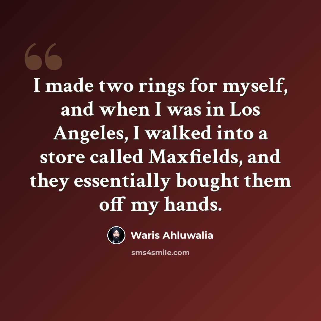 “I made two rings for myself, and when I was in Los Angeles, I walked into a store called Maxfields, and they essentially bought them off my hands.” quote by Waris Ahluwalia