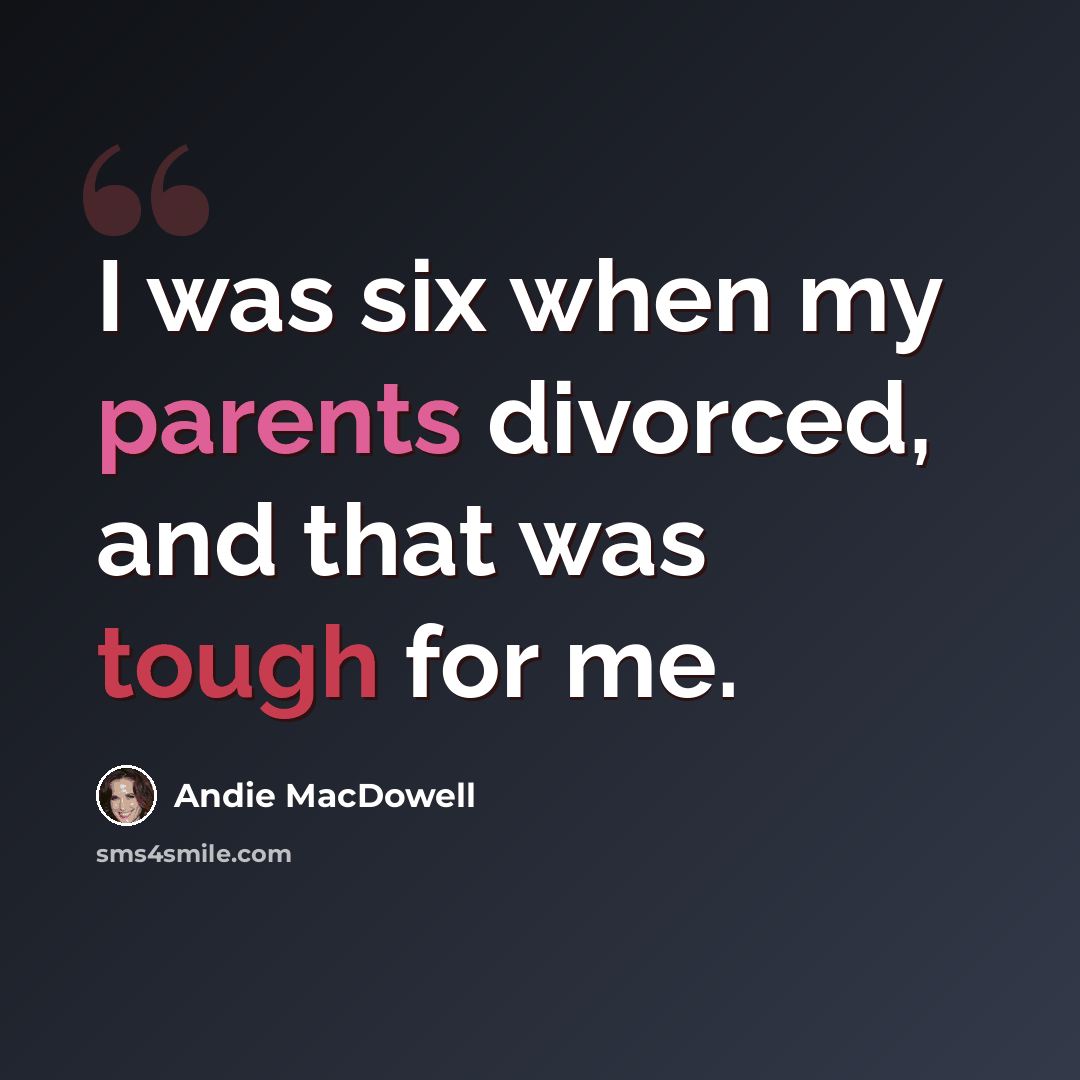 “I was six when my parents divorced, and that was tough for me.” quote by Andie MacDowell
