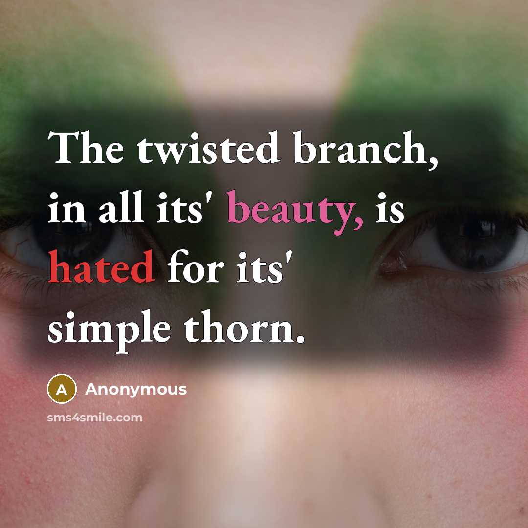 “The twisted branch, in all its' beauty, is hated for its' simple thorn.” quote by Anonymous
