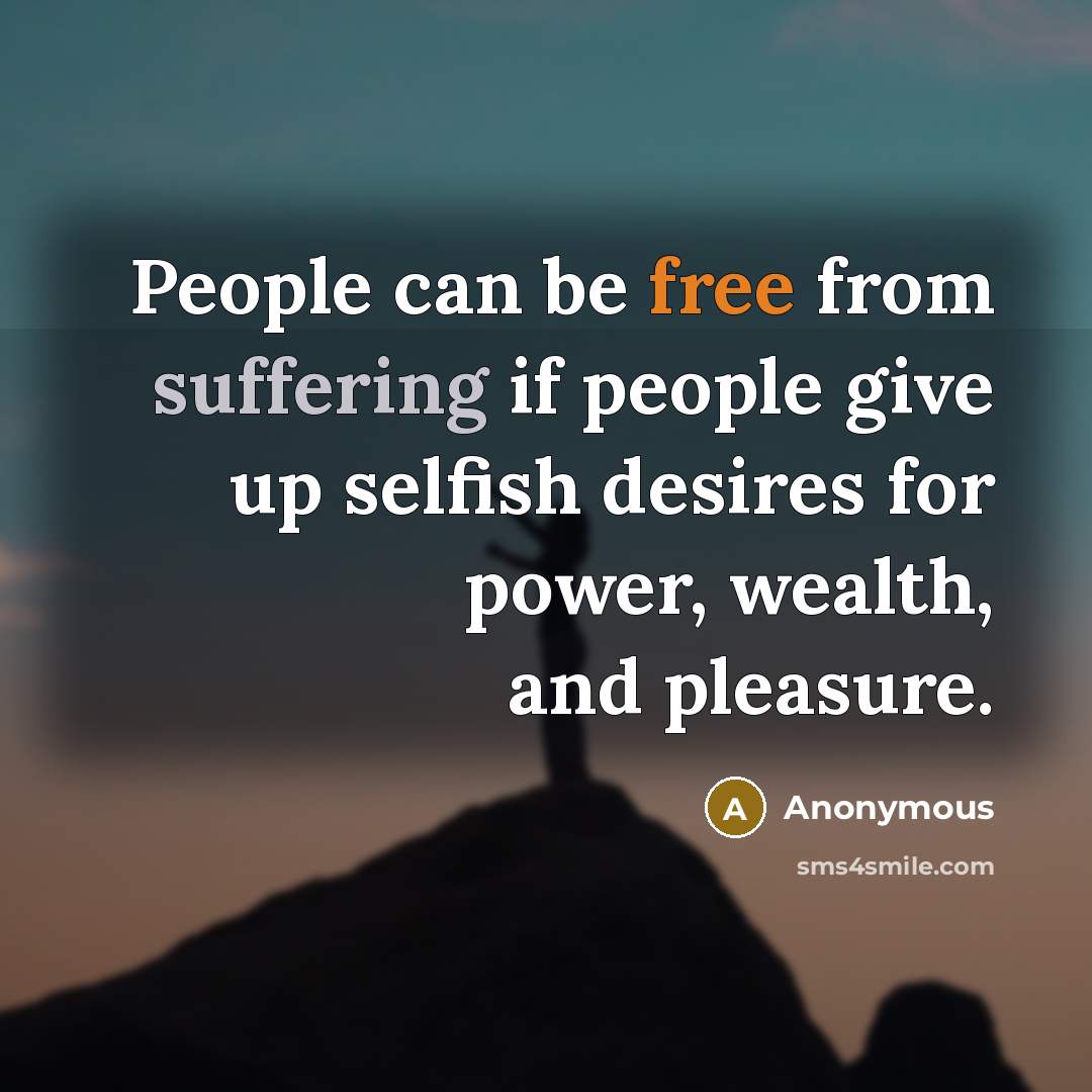 “People can be free from suffering if people give up selfish desires for power, wealth, and pleasure.” quote by Anonymous