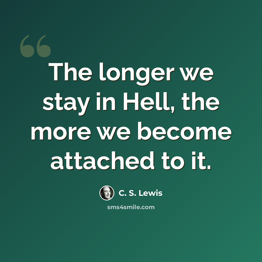 “The longer we stay in Hell, the more we become attached to it.” quote by C. S. Lewis