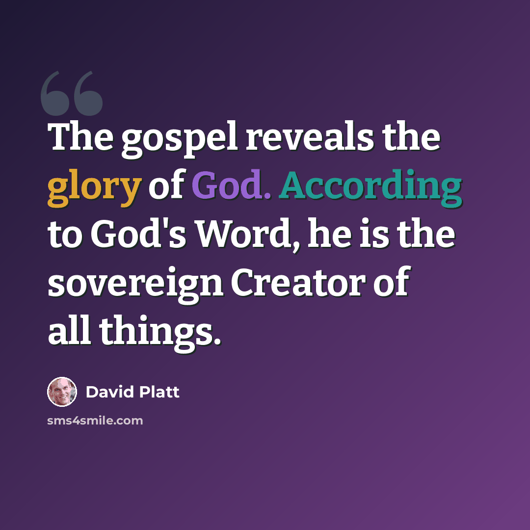 “The gospel reveals the glory of God. According to God's Word, he is the sovereign Creator of all things.” quote by David Platt