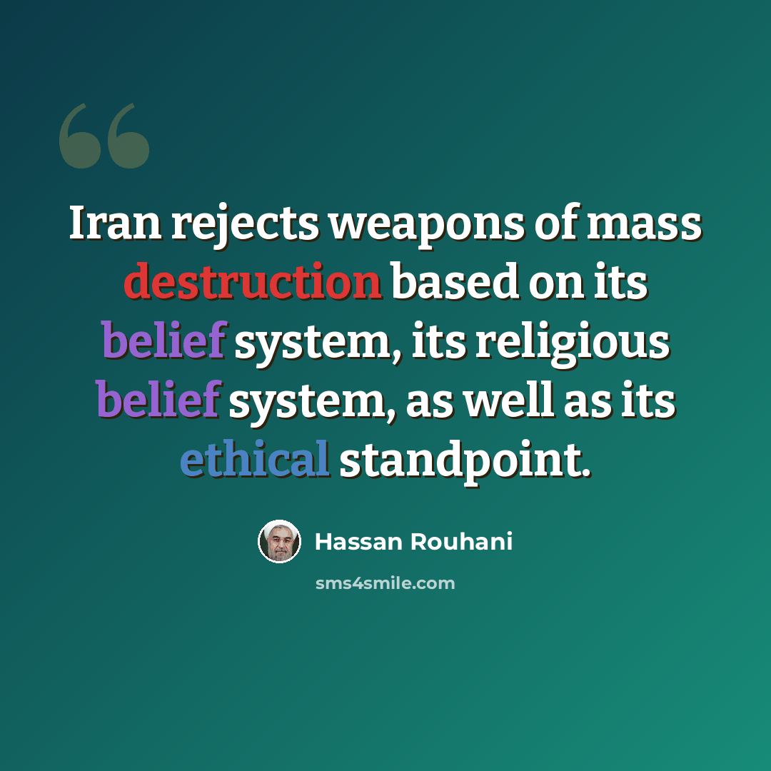 “Iran rejects weapons of mass destruction based on its belief system, its religious belief system, as well as its ethical standpoint.” quote by Hassan Rouhani