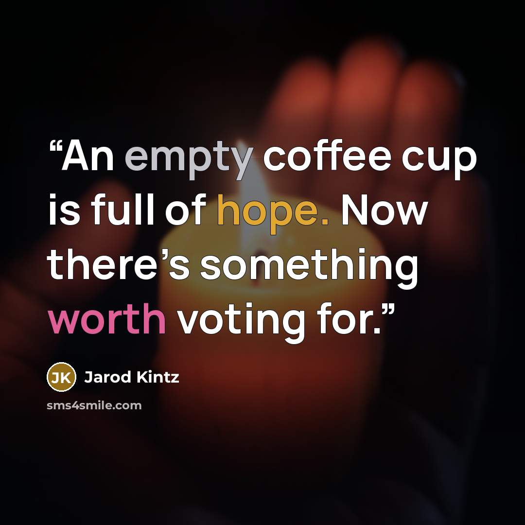 “An empty coffee cup is full of hope. Now there’s something worth voting for.” quote by Jarod Kintz