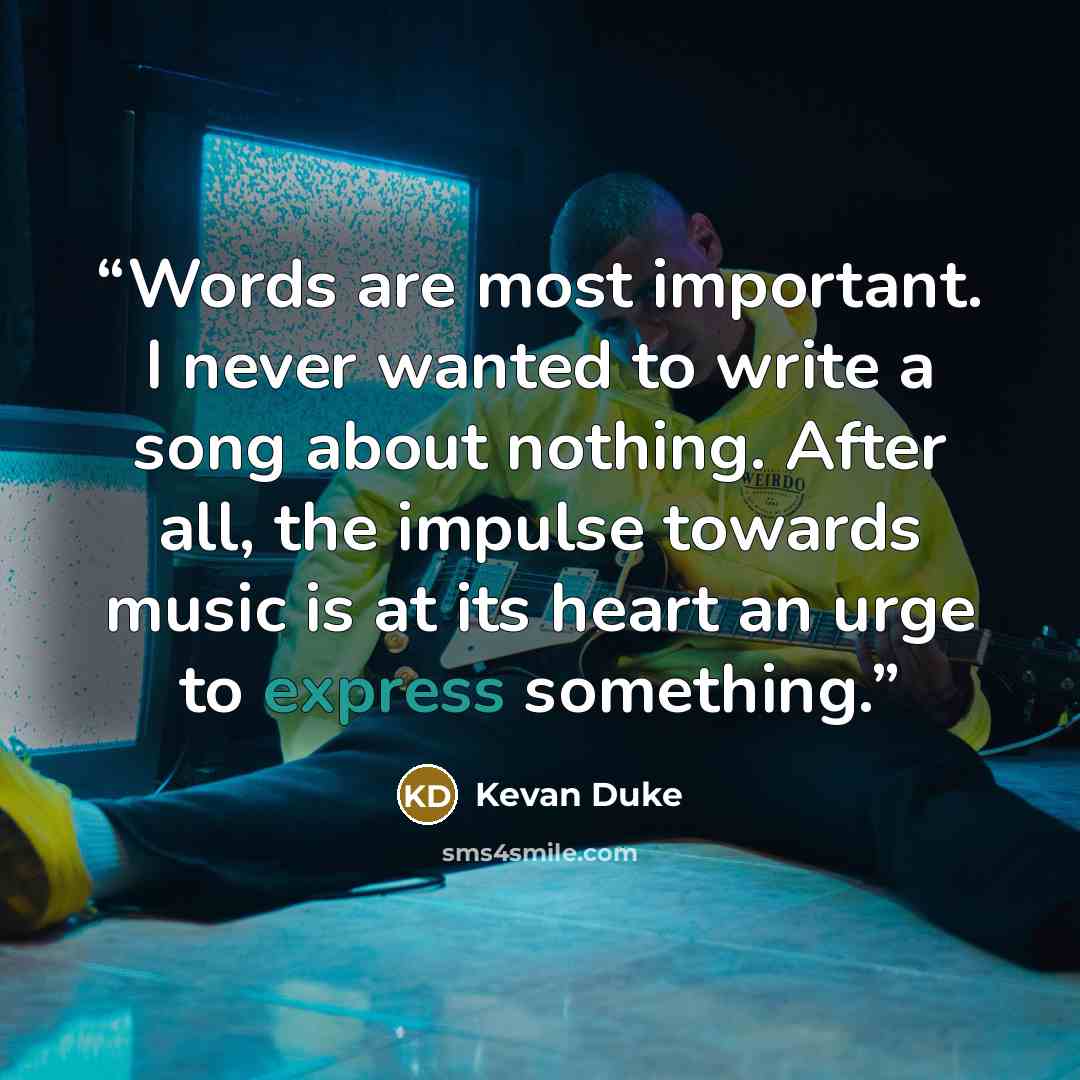 “Words are most important. I never wanted to write a song about nothing. After all, the impulse towards music is at its heart an urge to express something.” quote by Kevan Duke