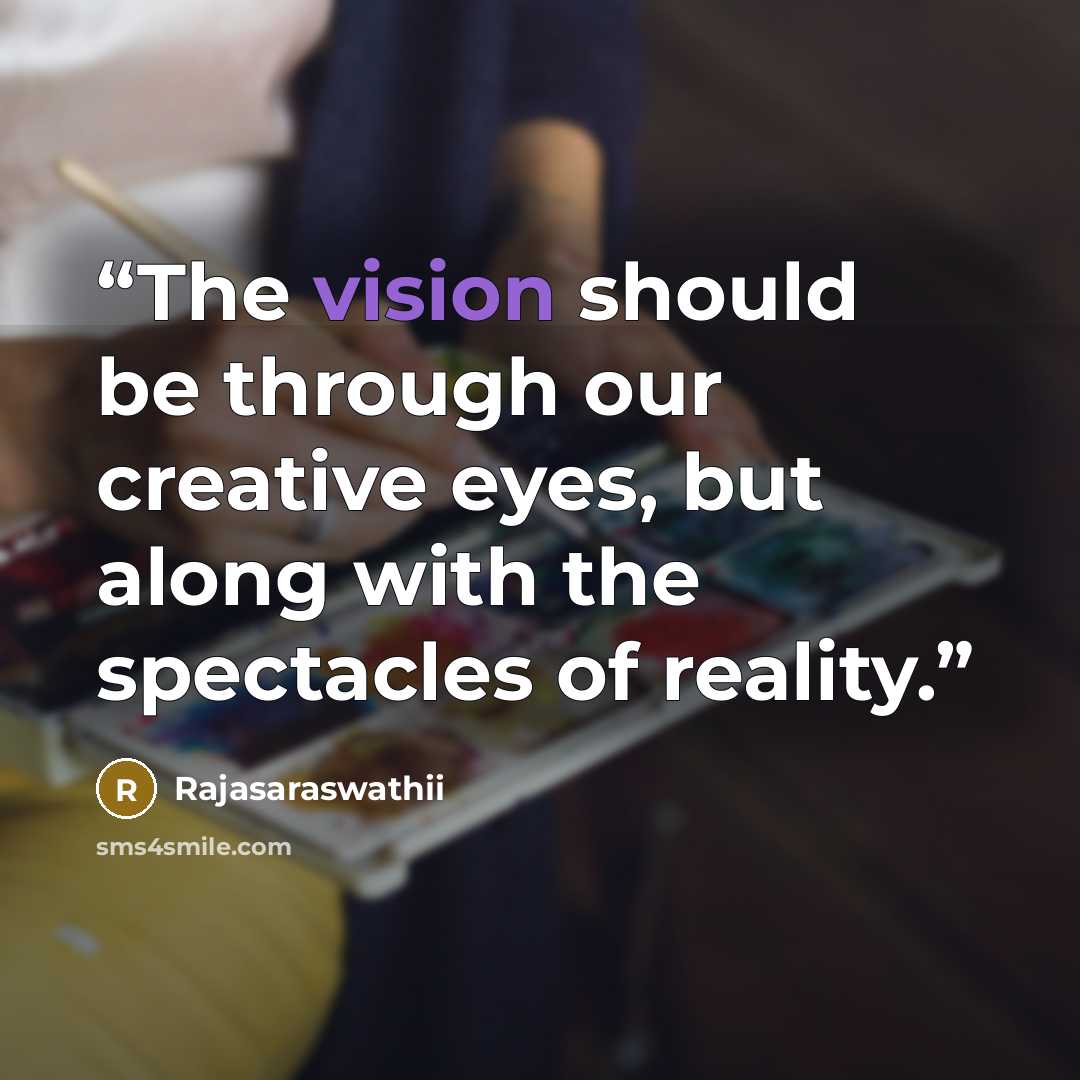 “The vision should be through our creative eyes, but along with the spectacles of reality.” quote by Rajasaraswathii