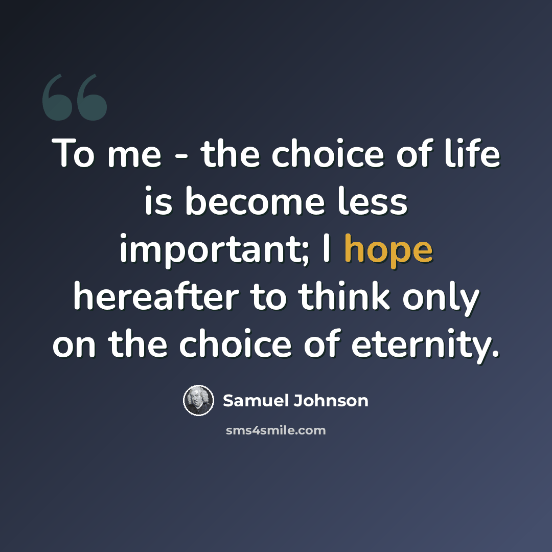 “To me - the choice of life is become less important; I hope hereafter to think only on the choice of eternity.” quote by Samuel Johnson