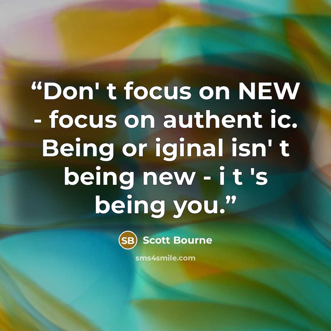 “Don' t focus on NEW - focus on authent ic. Being or iginal isn' t being new - i t 's being you.” quote by Scott Bourne