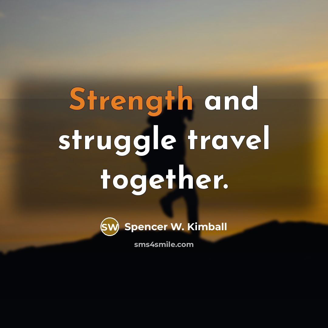 “Strength and struggle travel together.” quote by Spencer W. Kimball