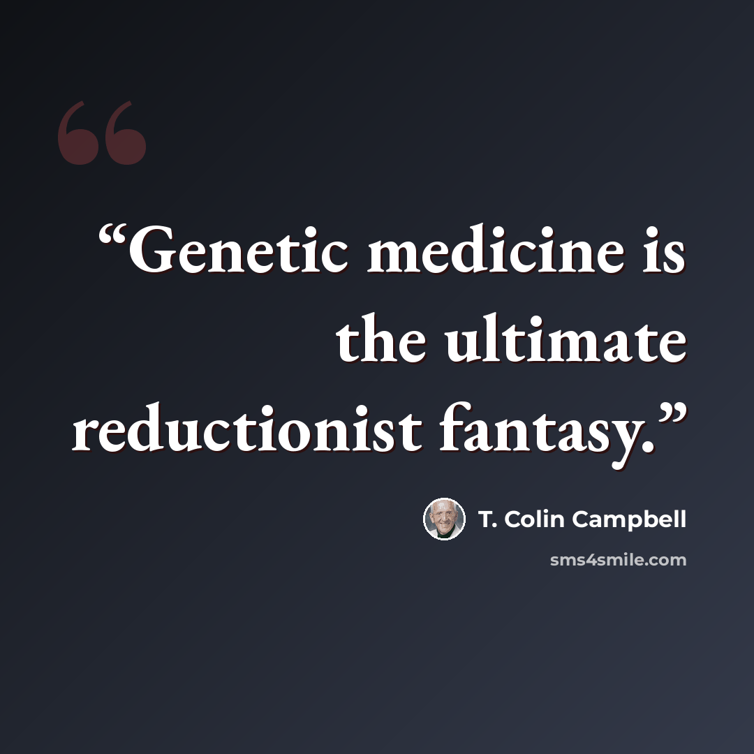 “Genetic medicine is the ultimate reductionist fantasy.” quote by T. Colin Campbell