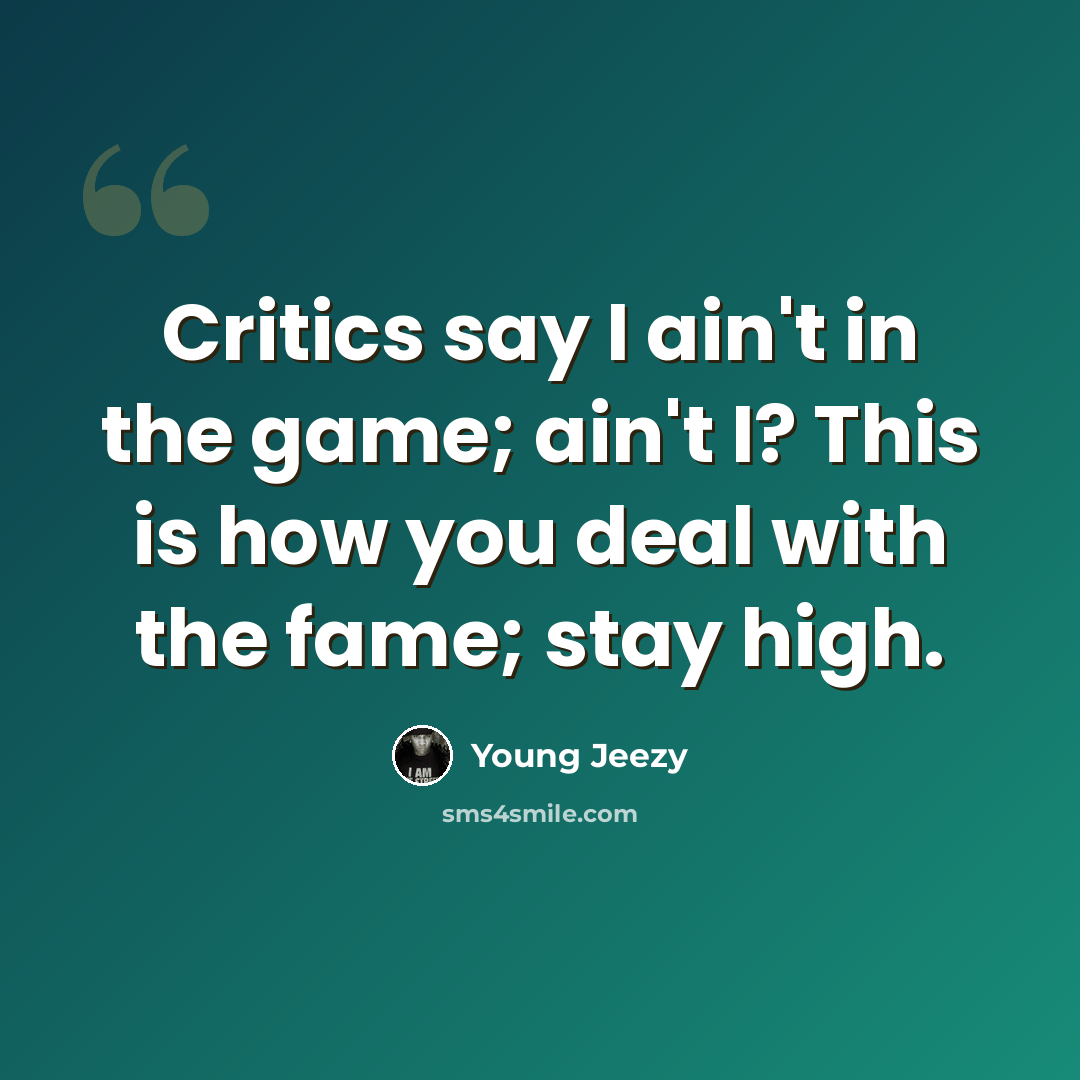 “Critics say I ain't in the game; ain't I? This is how you deal with the fame; stay high.” quote by Young Jeezy
