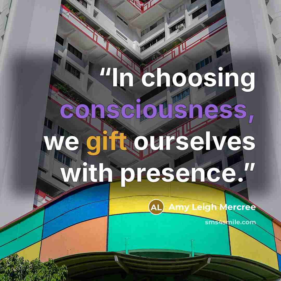 “In choosing consciousness, we gift ourselves with presence.” quote by Amy Leigh Mercree