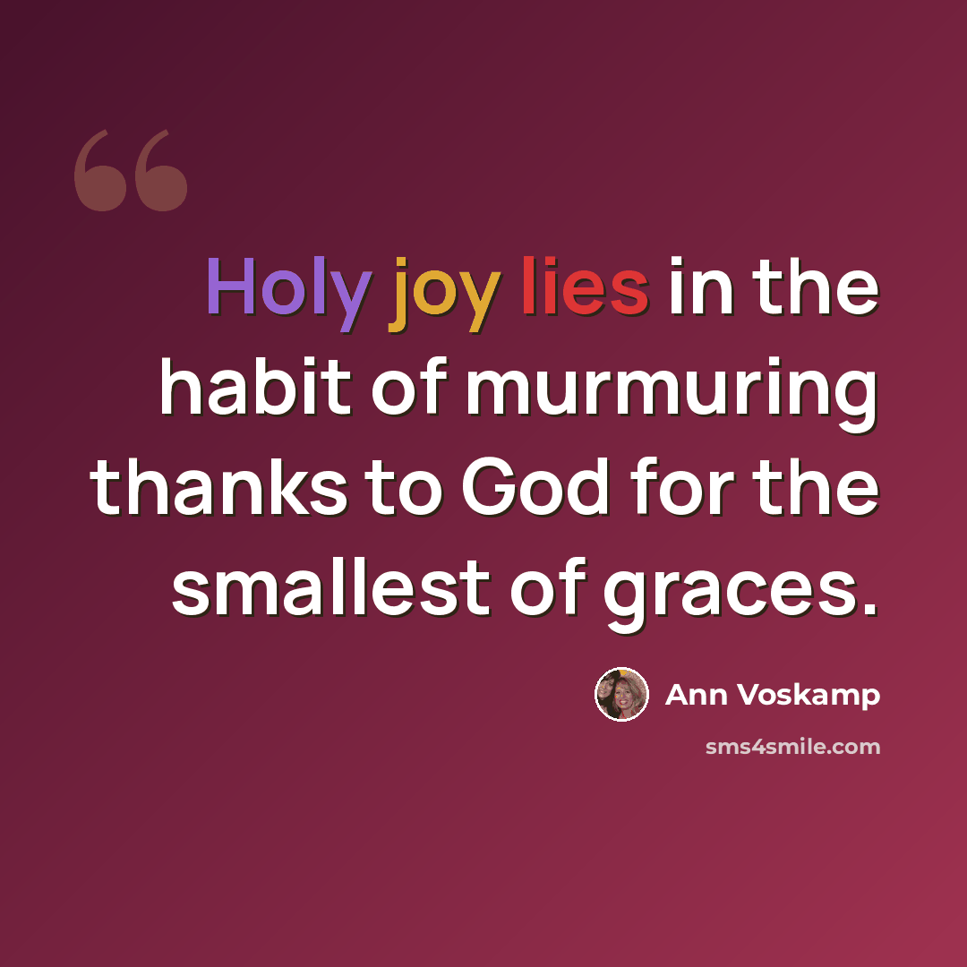 “Holy joy lies in the habit of murmuring thanks to God for the smallest of graces.” quote by Ann Voskamp