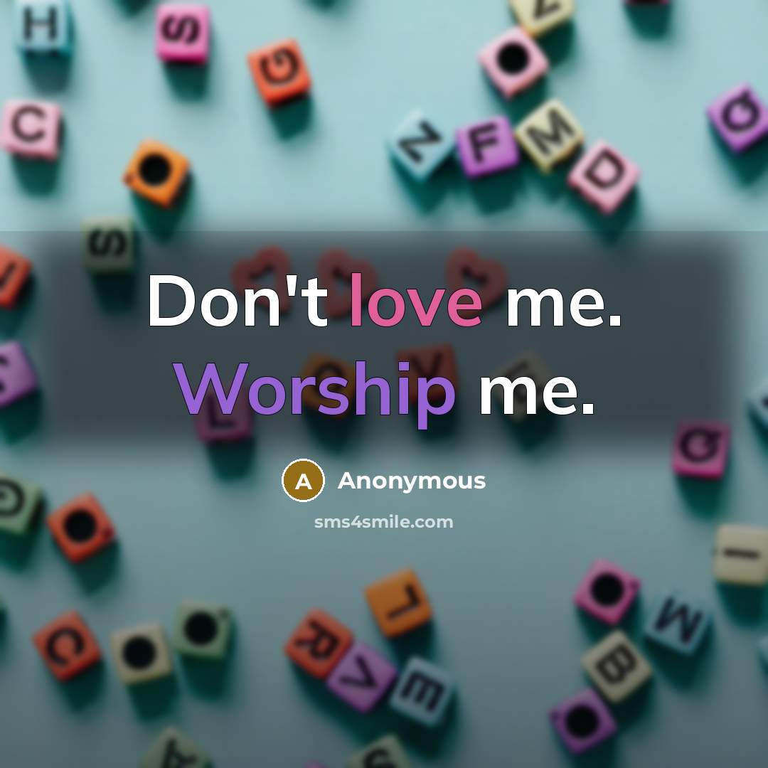 “Don't love me. Worship me.” quote by Anonymous
