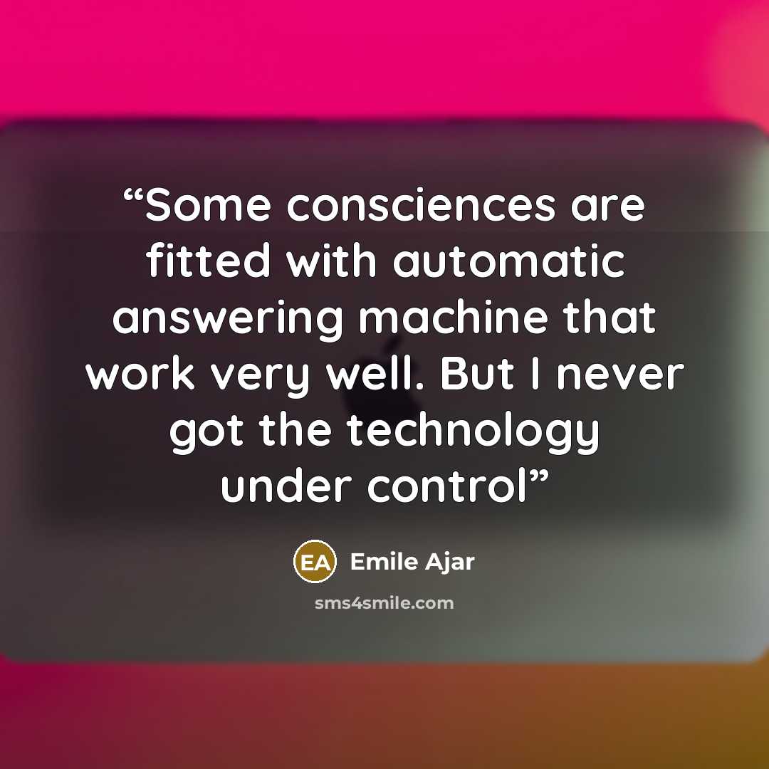 “Some consciences are fitted with automatic answering machine that work very well. But I never got the technology under control” quote by Emile Ajar