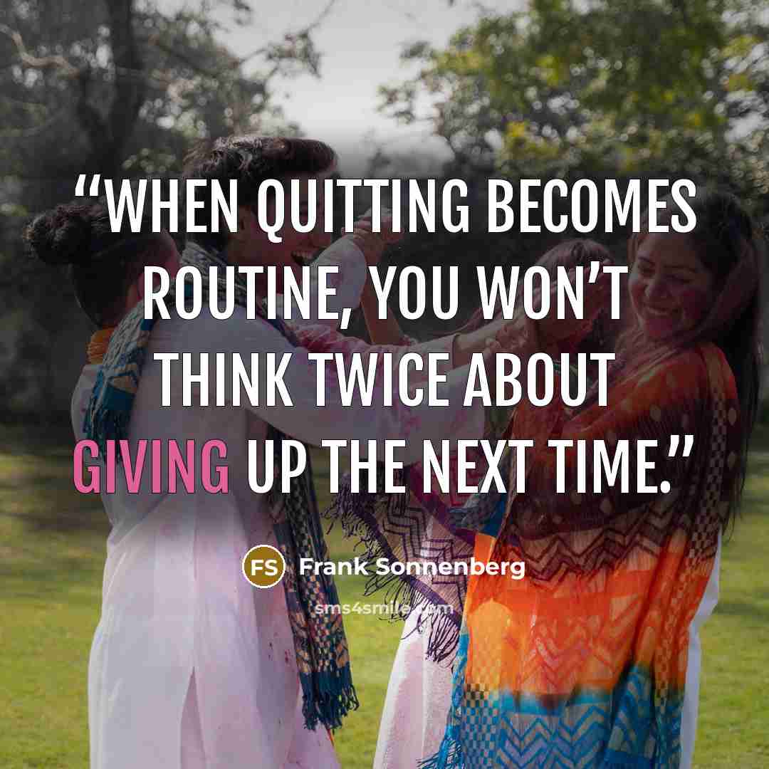“When quitting becomes routine, you won’t think twice about giving up the next time.” quote by Frank Sonnenberg