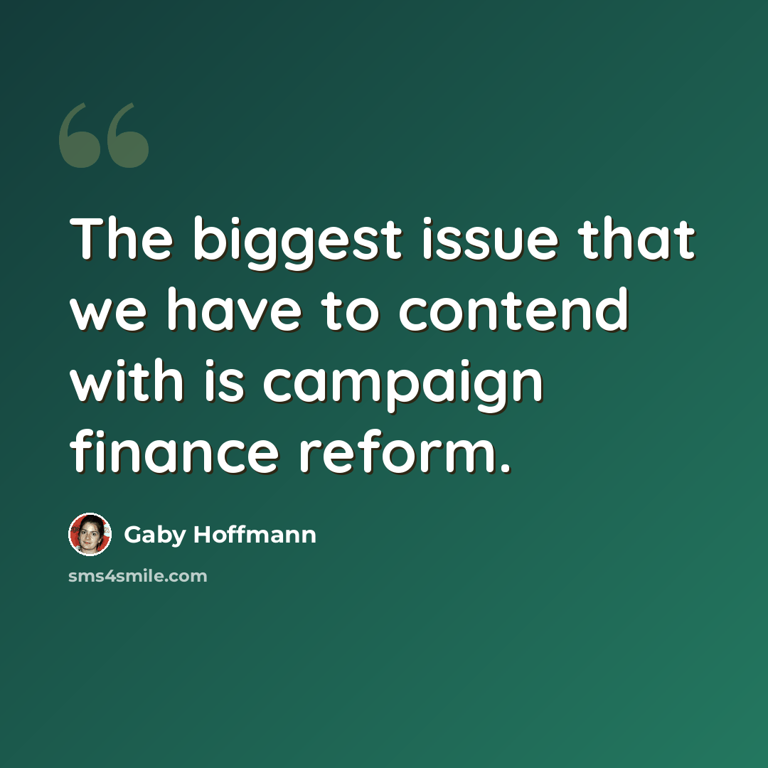 “The biggest issue that we have to contend with is campaign finance reform.” quote by Gaby Hoffmann